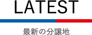 LATEST 最新の分譲地