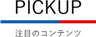 PICKUP 注目のコンテンツ